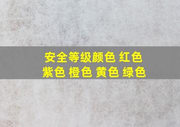 安全等级颜色 红色 紫色 橙色 黄色 绿色